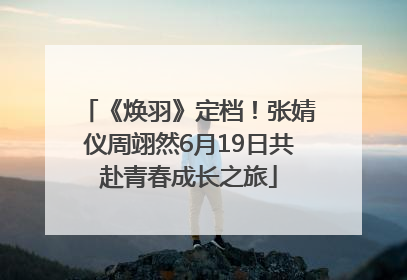 《焕羽》定档！张婧仪周翊然6月19日共赴青春成长之旅