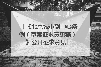 《北京城市副中心条例（草案征求意见稿）》公开征求意见