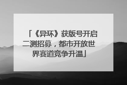 《异环》获版号开启二测招募，都市开放世界赛道竞争升温