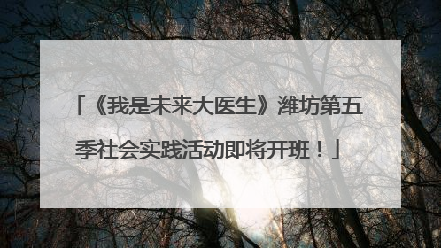 《我是未来大医生》潍坊第五季社会实践活动即将开班！
