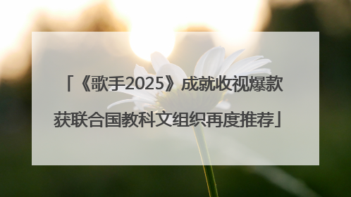 《歌手2025》成就收视爆款 获联合国教科文组织再度推荐