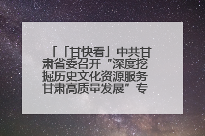 「甘快看」中共甘肃省委召开“深度挖掘历史文化资源服务甘肃高质量发展”专题协商座谈会 胡昌升主持并讲话