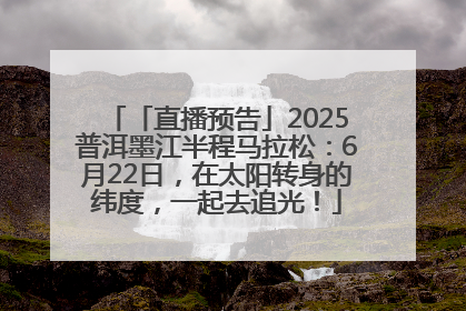 「直播预告」2025普洱墨江半程马拉松：6月22日，在太阳转身的纬度，一起去追光！