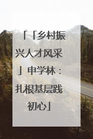 「乡村振兴人才风采」申学林：扎根基层践初心