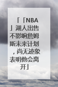 「NBA」湖人出售不影响詹姆斯未来计划，尚无迹象表明他会离开