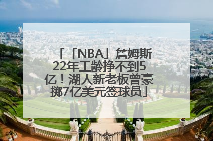 「NBA」詹姆斯22年工龄挣不到5亿！湖人新老板曾豪掷7亿美元签球员