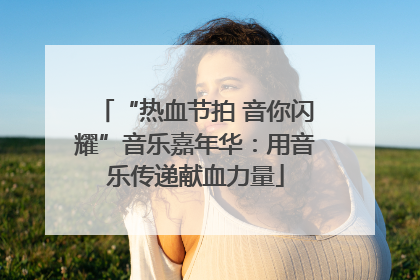 “热血节拍 音你闪耀”音乐嘉年华：用音乐传递献血力量