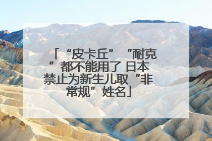 “皮卡丘”“耐克”都不能用了 日本禁止为新生儿取“非常规”姓名