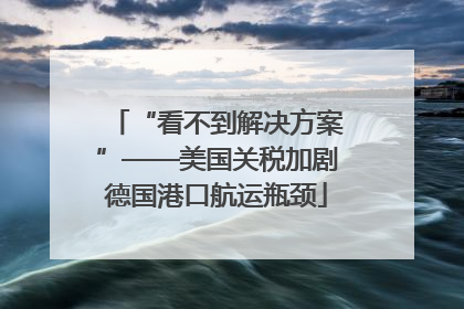 “看不到解决方案”——美国关税加剧德国港口航运瓶颈