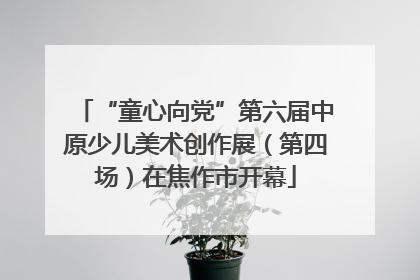 “童心向党”第六届中原少儿美术创作展（第四场）在焦作市开幕