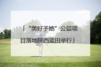 “美好予她”公益项目落地陕西蓝田举行