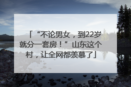 “不论男女，到22岁就分一套房！”山东这个村，让全网都羡慕了
