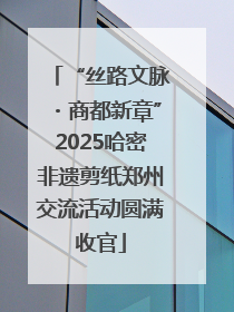 “丝路文脉・商都新章”2025哈密非遗剪纸郑州交流活动圆满收官