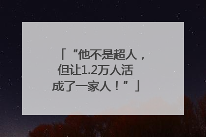 “他不是超人，但让1.2万人活成了一家人！”