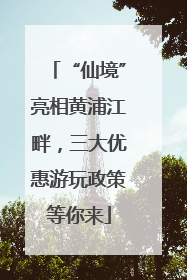“仙境”亮相黄浦江畔，三大优惠游玩政策等你来