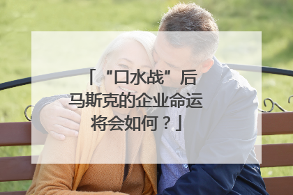 “口水战”后 马斯克的企业命运将会如何？