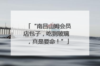 “南昌山姆会员店包子，吃到玻璃，真是要命！”