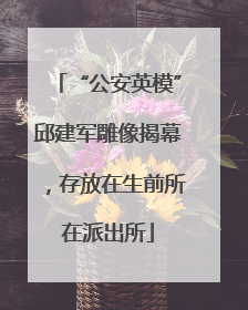 “公安英模”邱建军雕像揭幕，存放在生前所在派出所