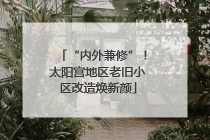 “内外兼修”！太阳宫地区老旧小区改造焕新颜