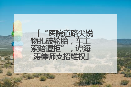 “医院道路尖锐物扎破轮胎，车主索赔遭拒”，谭海涛律师支招维权