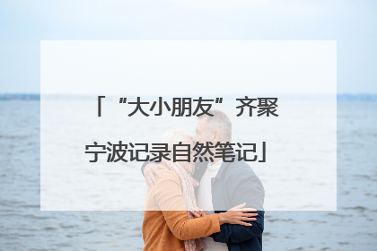 “大小朋友”齐聚宁波记录自然笔记