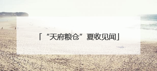 “天府粮仓”夏收见闻