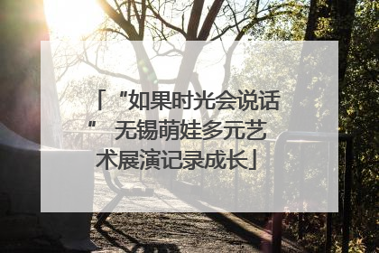 “如果时光会说话” 无锡萌娃多元艺术展演记录成长