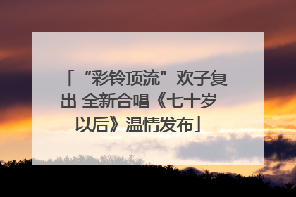 “彩铃顶流”欢子复出 全新合唱《七十岁以后》温情发布