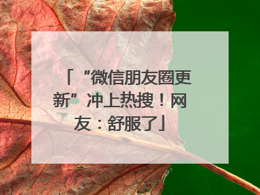 “微信朋友圈更新”冲上热搜！网友：舒服了