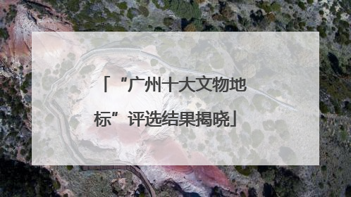 “广州十大文物地标”评选结果揭晓