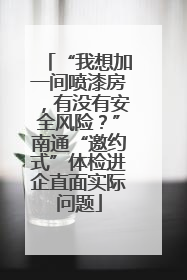 “我想加一间喷漆房，有没有安全风险？”南通“邀约式”体检进企直面实际问题