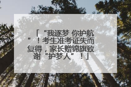“我逐梦 你护航”！考生准考证失而复得，家长赠锦旗致谢“护梦人”！