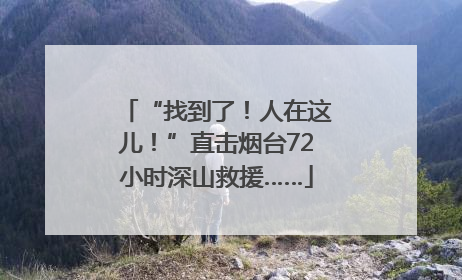 “找到了！人在这儿！”直击烟台72小时深山救援……