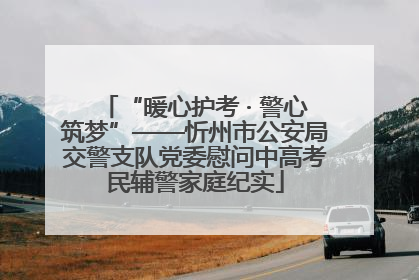 “暖心护考 · 警心筑梦”——忻州市公安局交警支队党委慰问中高考民辅警家庭纪实