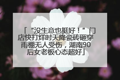 “没生意也挺好！”门店快打烊时天降瓷砖砸穿雨棚无人受伤，湖南90后女老板心态超好