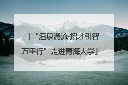 “洹泉涌流·招才引智万里行”走进青海大学