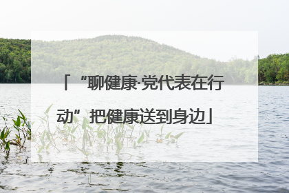 “聊健康·党代表在行动”把健康送到身边