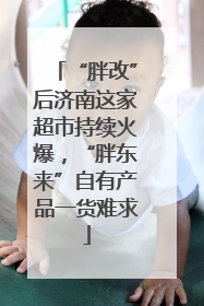 “胖改”后济南这家超市持续火爆，“胖东来”自有产品一货难求