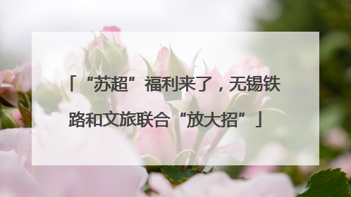“苏超”福利来了，无锡铁路和文旅联合“放大招”