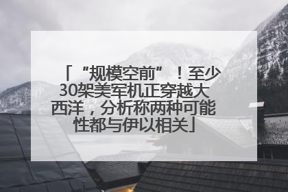 “规模空前”！至少30架美军机正穿越大西洋，分析称两种可能性都与伊以相关