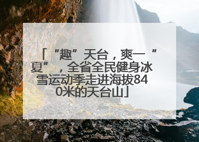 “趣”天台，爽一“夏”，全省全民健身冰雪运动季走进海拔840米的天台山