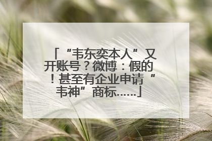 “韦东奕本人”又开账号？微博：假的！甚至有企业申请“韦神”商标……
