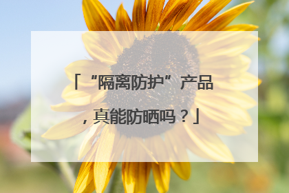 “隔离防护”产品，真能防晒吗？