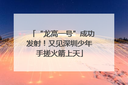 “龙高一号”成功发射！又见深圳少年手搓火箭上天