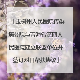 玉树州人民医院传染病分院与青海省第四人民医院建立联盟单位并签订对口帮扶协议