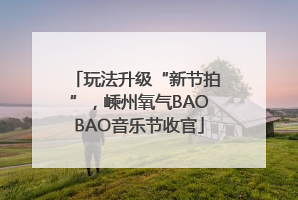 玩法升级“新节拍”，嵊州氧气BAOBAO音乐节收官