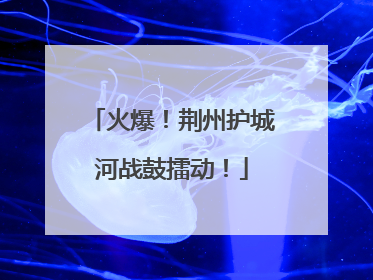 火爆！荆州护城河战鼓擂动！
