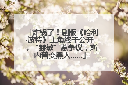 炸锅了！剧版《哈利·波特》主角终于公开，“赫敏”惹争议，斯内普变黑人……