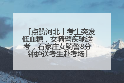 点赞河北丨考生突发低血糖，女骑警疾驰送考，石家庄女骑警8分钟护送考生赴考场