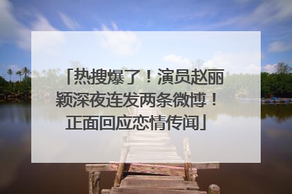 热搜爆了！演员赵丽颖深夜连发两条微博！正面回应恋情传闻